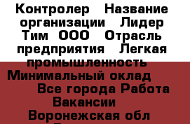 Контролер › Название организации ­ Лидер Тим, ООО › Отрасль предприятия ­ Легкая промышленность › Минимальный оклад ­ 23 000 - Все города Работа » Вакансии   . Воронежская обл.,Воронеж г.